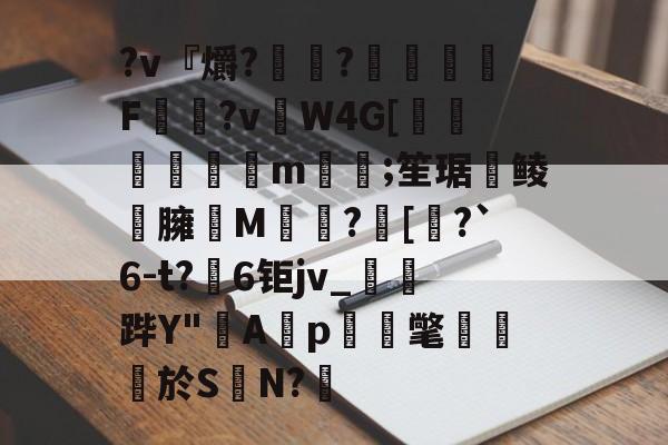 九游娱乐中心-?v『爝?嶵?錗赪嫟痯F僂?vW4G[墦鳦倱攆m﨓;笙琚聨鲮晸臃瘔M躓?[奅?`6-t?6钜jv_鐆郤跸Y"寁Ap蝳氅藨於S	N?鋬的简单介绍